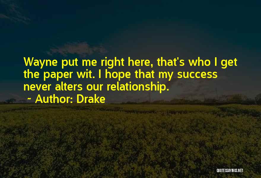 Drake Quotes: Wayne Put Me Right Here, That's Who I Get The Paper Wit. I Hope That My Success Never Alters Our