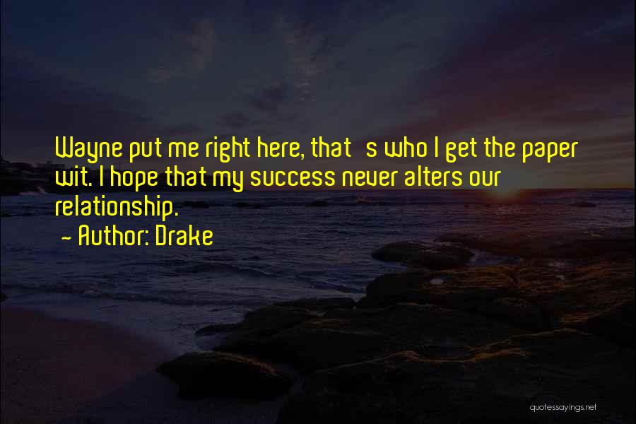 Drake Quotes: Wayne Put Me Right Here, That's Who I Get The Paper Wit. I Hope That My Success Never Alters Our