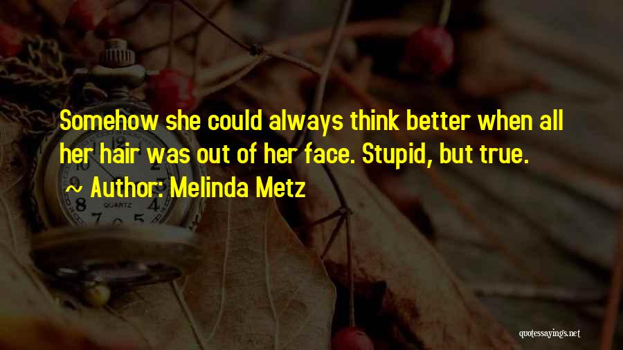 Melinda Metz Quotes: Somehow She Could Always Think Better When All Her Hair Was Out Of Her Face. Stupid, But True.