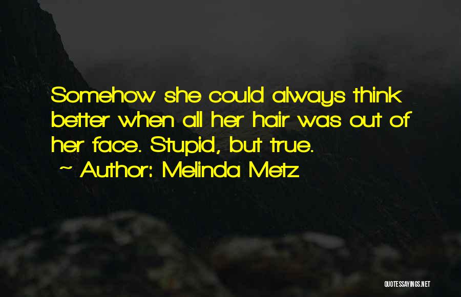 Melinda Metz Quotes: Somehow She Could Always Think Better When All Her Hair Was Out Of Her Face. Stupid, But True.