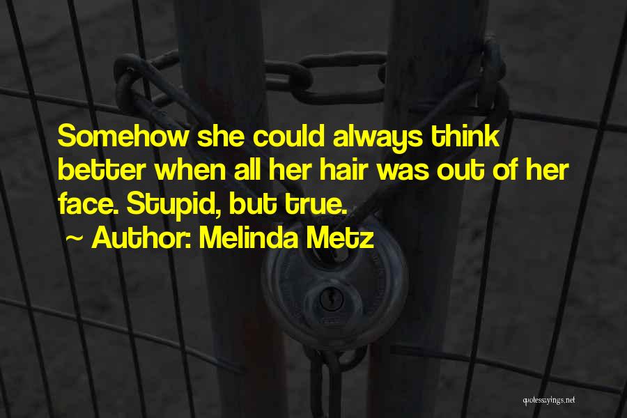 Melinda Metz Quotes: Somehow She Could Always Think Better When All Her Hair Was Out Of Her Face. Stupid, But True.