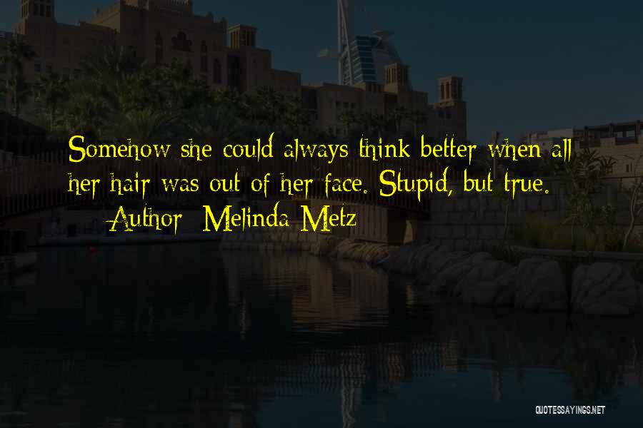 Melinda Metz Quotes: Somehow She Could Always Think Better When All Her Hair Was Out Of Her Face. Stupid, But True.