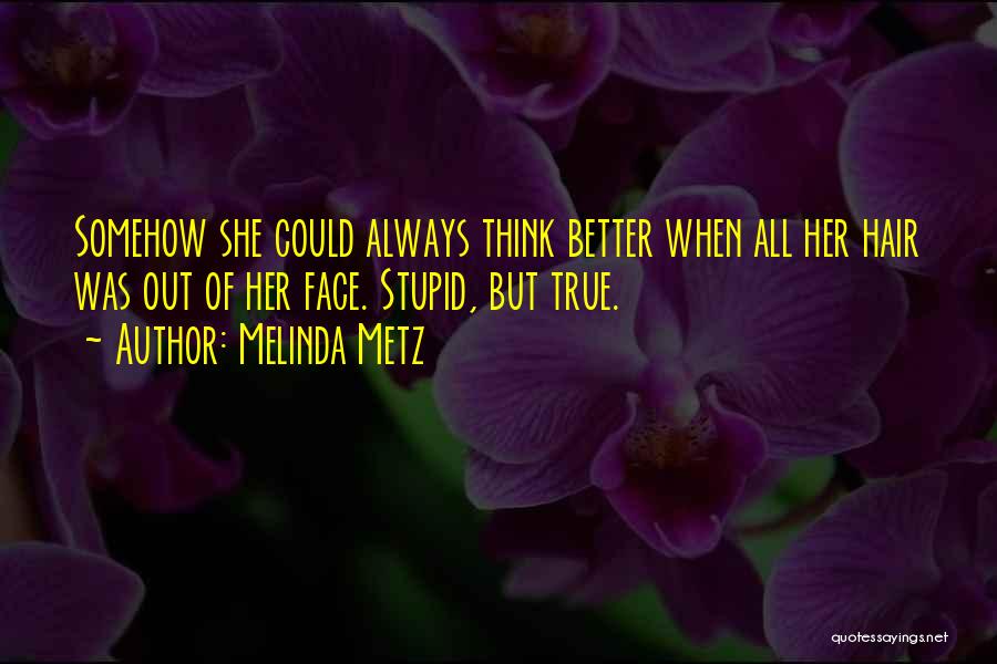 Melinda Metz Quotes: Somehow She Could Always Think Better When All Her Hair Was Out Of Her Face. Stupid, But True.