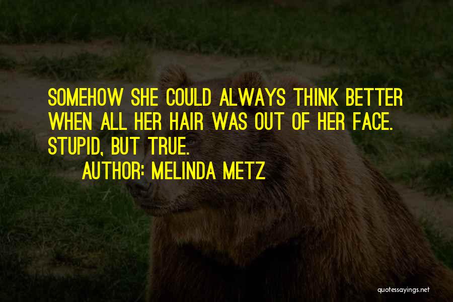 Melinda Metz Quotes: Somehow She Could Always Think Better When All Her Hair Was Out Of Her Face. Stupid, But True.