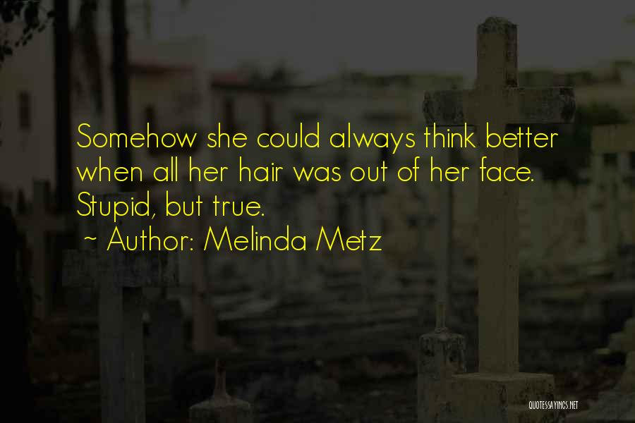 Melinda Metz Quotes: Somehow She Could Always Think Better When All Her Hair Was Out Of Her Face. Stupid, But True.