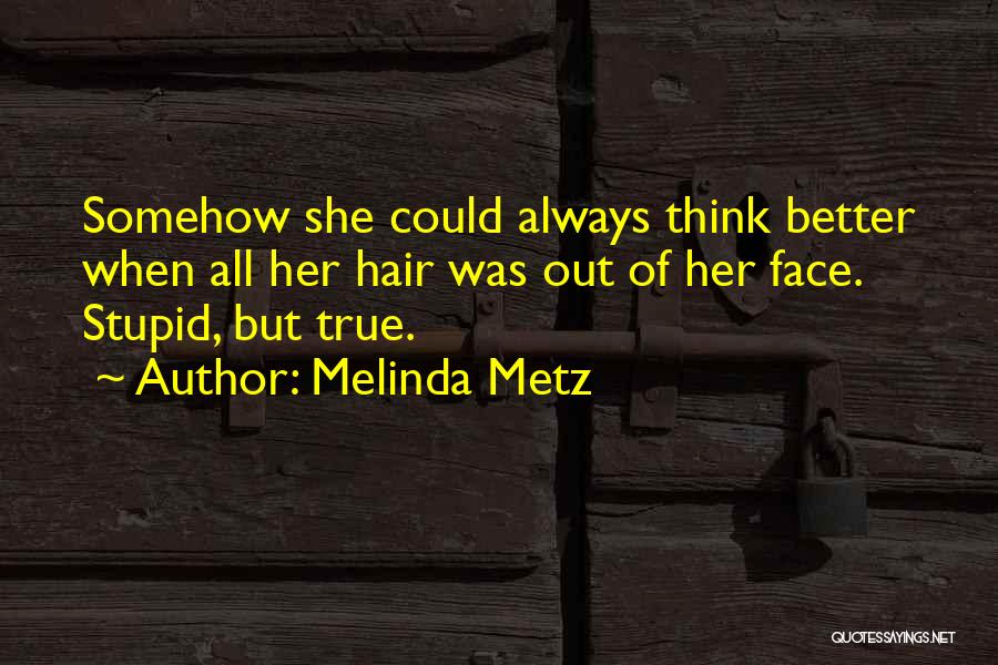 Melinda Metz Quotes: Somehow She Could Always Think Better When All Her Hair Was Out Of Her Face. Stupid, But True.