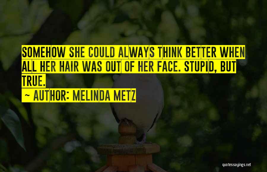 Melinda Metz Quotes: Somehow She Could Always Think Better When All Her Hair Was Out Of Her Face. Stupid, But True.