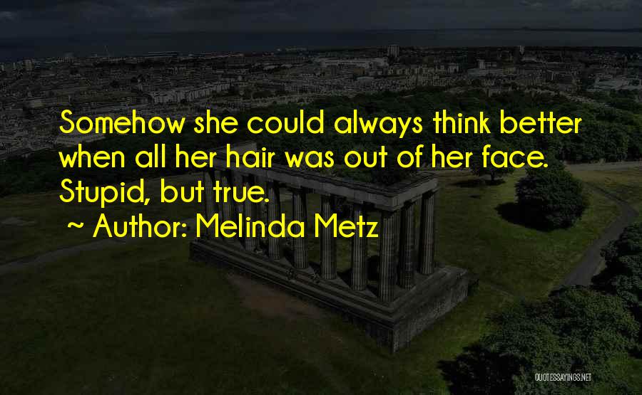 Melinda Metz Quotes: Somehow She Could Always Think Better When All Her Hair Was Out Of Her Face. Stupid, But True.