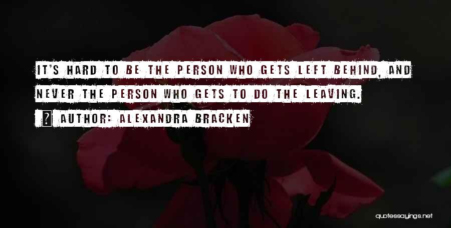Alexandra Bracken Quotes: It's Hard To Be The Person Who Gets Left Behind, And Never The Person Who Gets To Do The Leaving.