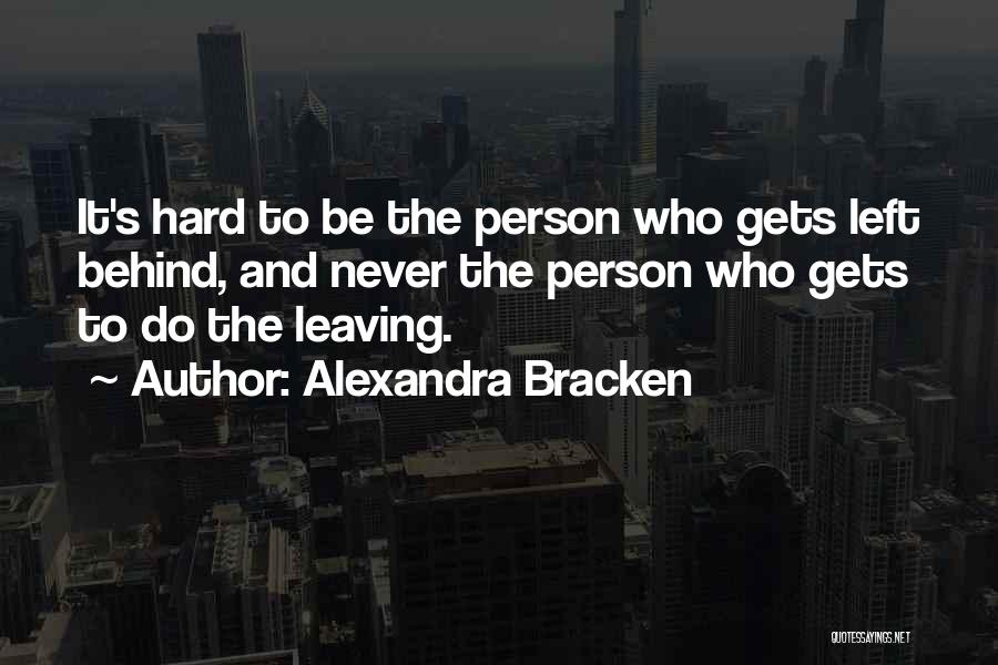 Alexandra Bracken Quotes: It's Hard To Be The Person Who Gets Left Behind, And Never The Person Who Gets To Do The Leaving.