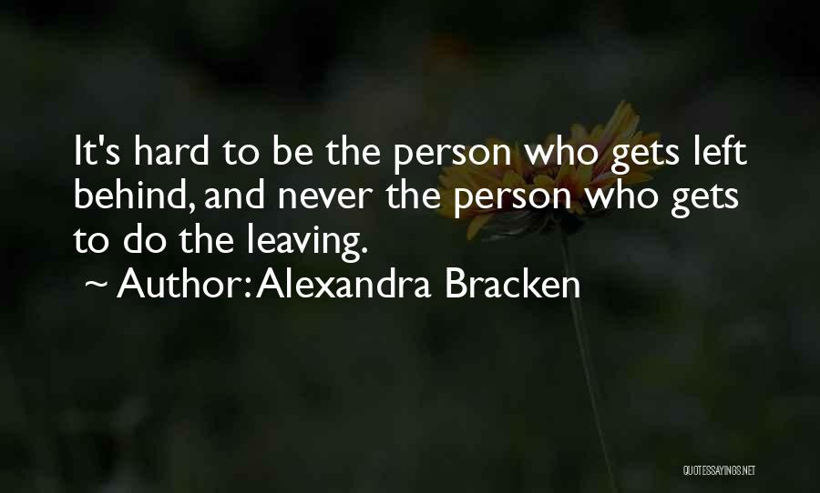 Alexandra Bracken Quotes: It's Hard To Be The Person Who Gets Left Behind, And Never The Person Who Gets To Do The Leaving.