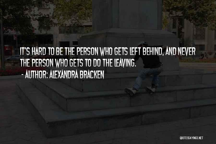 Alexandra Bracken Quotes: It's Hard To Be The Person Who Gets Left Behind, And Never The Person Who Gets To Do The Leaving.