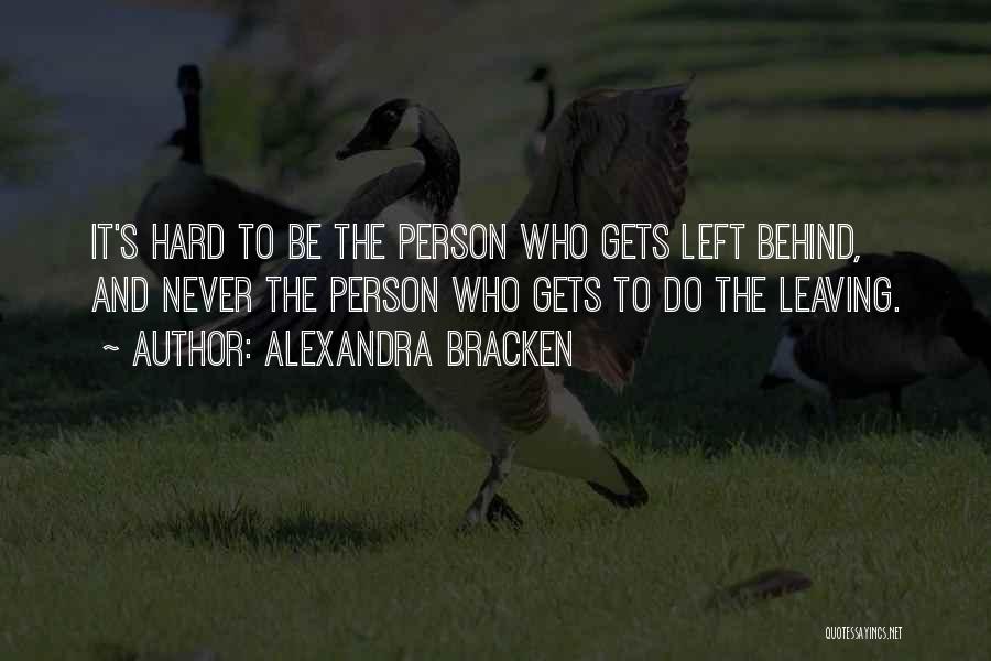 Alexandra Bracken Quotes: It's Hard To Be The Person Who Gets Left Behind, And Never The Person Who Gets To Do The Leaving.