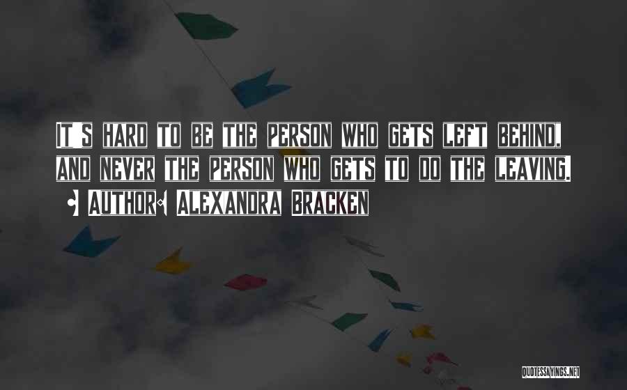 Alexandra Bracken Quotes: It's Hard To Be The Person Who Gets Left Behind, And Never The Person Who Gets To Do The Leaving.