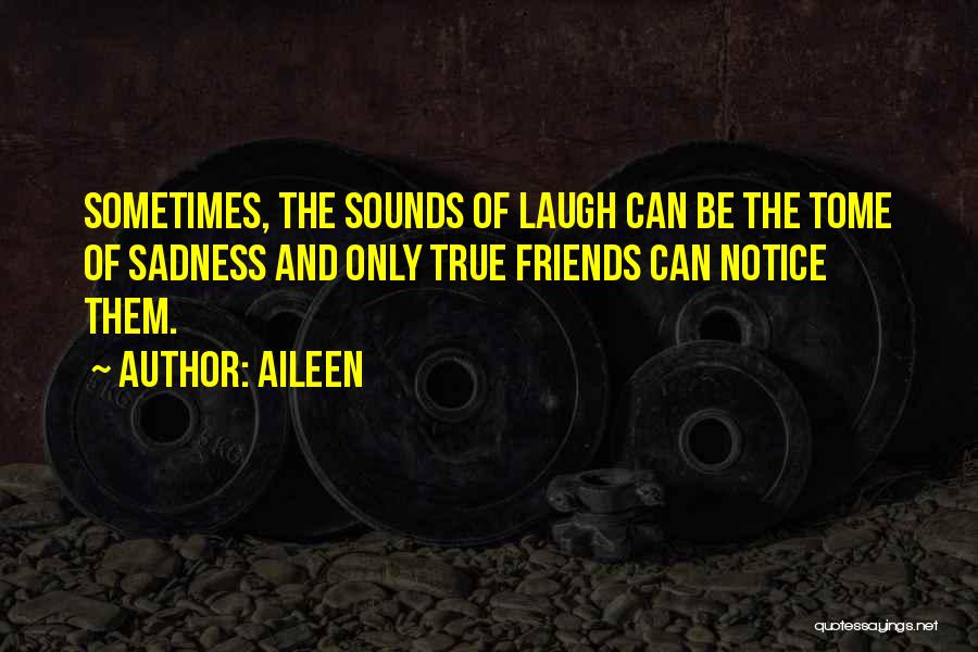 Aileen Quotes: Sometimes, The Sounds Of Laugh Can Be The Tome Of Sadness And Only True Friends Can Notice Them.