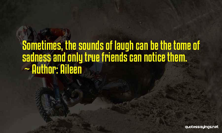 Aileen Quotes: Sometimes, The Sounds Of Laugh Can Be The Tome Of Sadness And Only True Friends Can Notice Them.