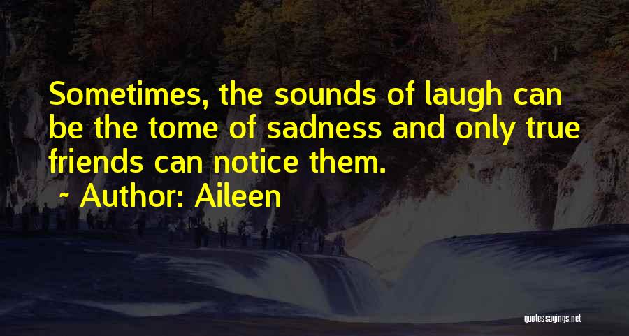 Aileen Quotes: Sometimes, The Sounds Of Laugh Can Be The Tome Of Sadness And Only True Friends Can Notice Them.