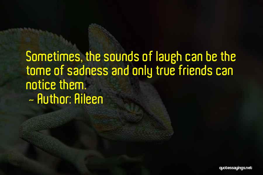 Aileen Quotes: Sometimes, The Sounds Of Laugh Can Be The Tome Of Sadness And Only True Friends Can Notice Them.