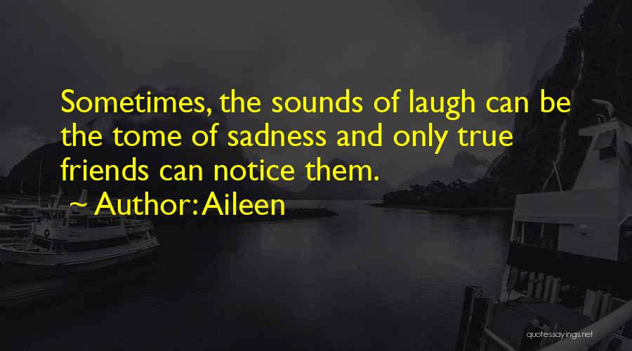 Aileen Quotes: Sometimes, The Sounds Of Laugh Can Be The Tome Of Sadness And Only True Friends Can Notice Them.