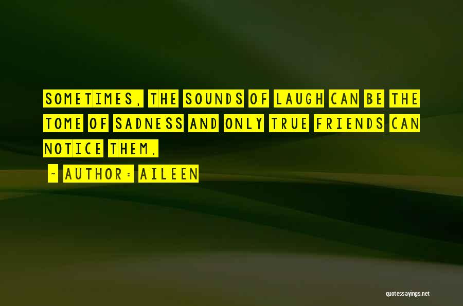 Aileen Quotes: Sometimes, The Sounds Of Laugh Can Be The Tome Of Sadness And Only True Friends Can Notice Them.