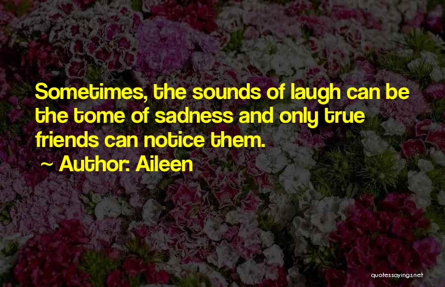 Aileen Quotes: Sometimes, The Sounds Of Laugh Can Be The Tome Of Sadness And Only True Friends Can Notice Them.