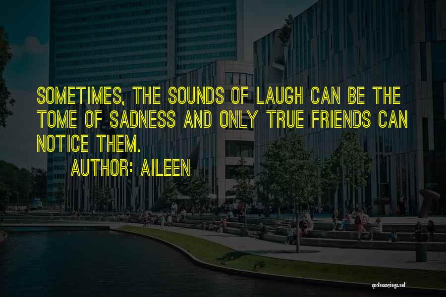 Aileen Quotes: Sometimes, The Sounds Of Laugh Can Be The Tome Of Sadness And Only True Friends Can Notice Them.