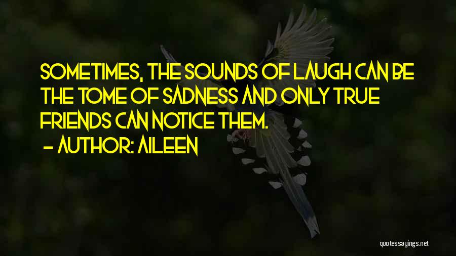 Aileen Quotes: Sometimes, The Sounds Of Laugh Can Be The Tome Of Sadness And Only True Friends Can Notice Them.