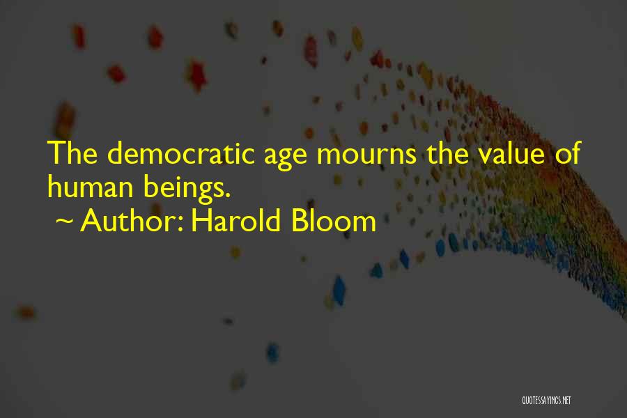 Harold Bloom Quotes: The Democratic Age Mourns The Value Of Human Beings.