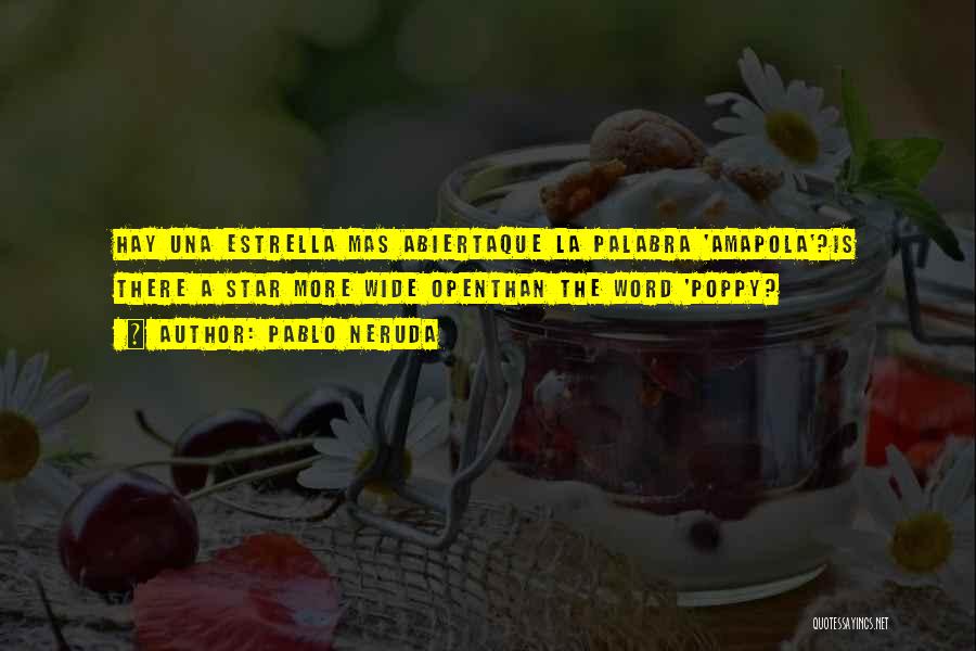 Pablo Neruda Quotes: Hay Una Estrella Mas Abiertaque La Palabra 'amapola'?is There A Star More Wide Openthan The Word 'poppy?