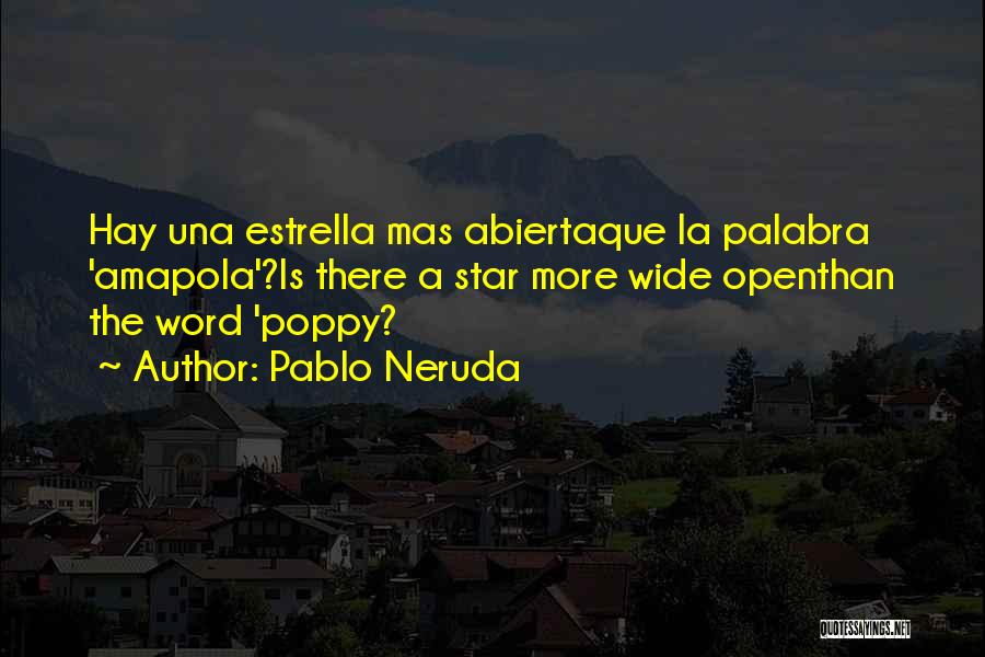 Pablo Neruda Quotes: Hay Una Estrella Mas Abiertaque La Palabra 'amapola'?is There A Star More Wide Openthan The Word 'poppy?