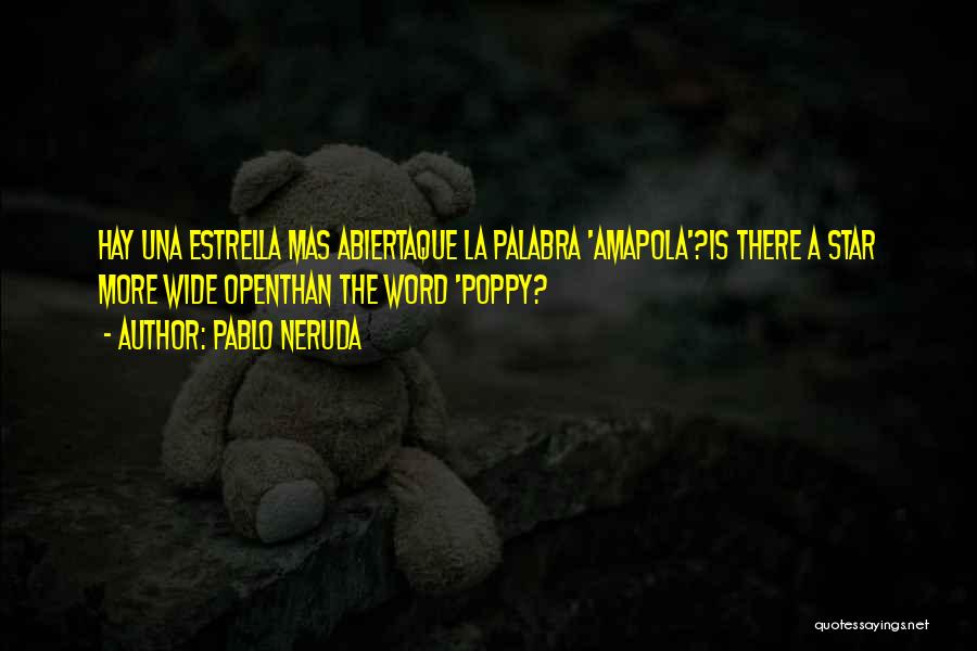 Pablo Neruda Quotes: Hay Una Estrella Mas Abiertaque La Palabra 'amapola'?is There A Star More Wide Openthan The Word 'poppy?