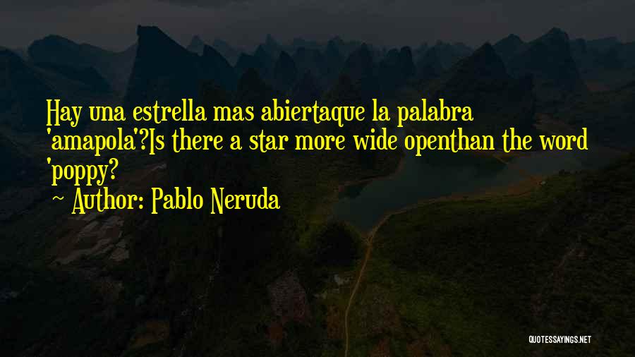 Pablo Neruda Quotes: Hay Una Estrella Mas Abiertaque La Palabra 'amapola'?is There A Star More Wide Openthan The Word 'poppy?