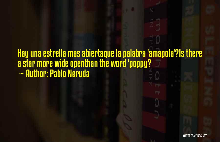 Pablo Neruda Quotes: Hay Una Estrella Mas Abiertaque La Palabra 'amapola'?is There A Star More Wide Openthan The Word 'poppy?