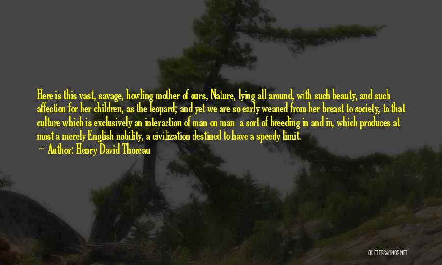 Henry David Thoreau Quotes: Here Is This Vast, Savage, Howling Mother Of Ours, Nature, Lying All Around, With Such Beauty, And Such Affection For