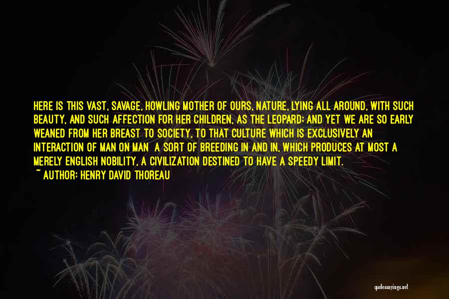 Henry David Thoreau Quotes: Here Is This Vast, Savage, Howling Mother Of Ours, Nature, Lying All Around, With Such Beauty, And Such Affection For