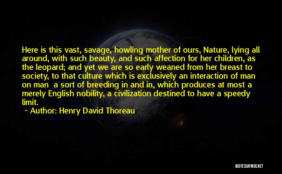 Henry David Thoreau Quotes: Here Is This Vast, Savage, Howling Mother Of Ours, Nature, Lying All Around, With Such Beauty, And Such Affection For