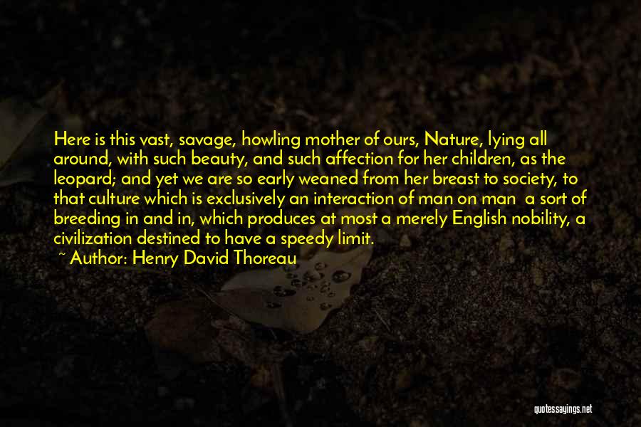 Henry David Thoreau Quotes: Here Is This Vast, Savage, Howling Mother Of Ours, Nature, Lying All Around, With Such Beauty, And Such Affection For