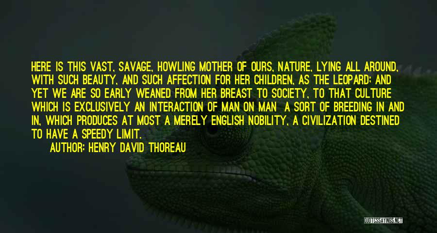 Henry David Thoreau Quotes: Here Is This Vast, Savage, Howling Mother Of Ours, Nature, Lying All Around, With Such Beauty, And Such Affection For