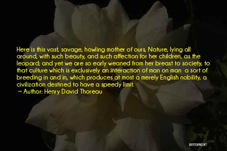 Henry David Thoreau Quotes: Here Is This Vast, Savage, Howling Mother Of Ours, Nature, Lying All Around, With Such Beauty, And Such Affection For