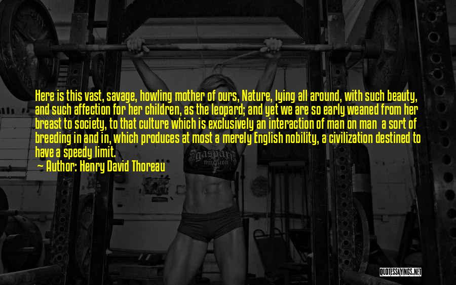 Henry David Thoreau Quotes: Here Is This Vast, Savage, Howling Mother Of Ours, Nature, Lying All Around, With Such Beauty, And Such Affection For