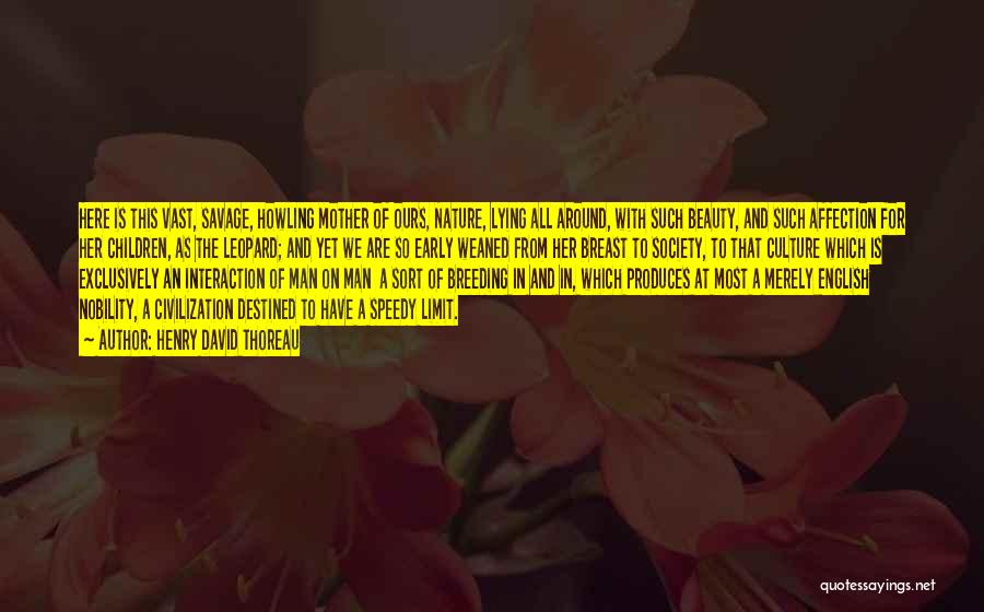 Henry David Thoreau Quotes: Here Is This Vast, Savage, Howling Mother Of Ours, Nature, Lying All Around, With Such Beauty, And Such Affection For