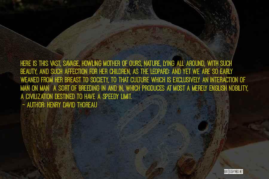 Henry David Thoreau Quotes: Here Is This Vast, Savage, Howling Mother Of Ours, Nature, Lying All Around, With Such Beauty, And Such Affection For