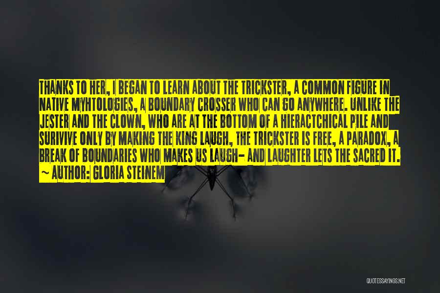 Gloria Steinem Quotes: Thanks To Her, I Began To Learn About The Trickster, A Common Figure In Native Myhtologies, A Boundary Crosser Who