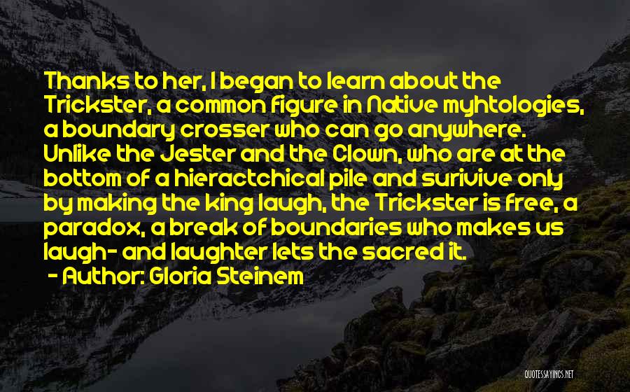 Gloria Steinem Quotes: Thanks To Her, I Began To Learn About The Trickster, A Common Figure In Native Myhtologies, A Boundary Crosser Who