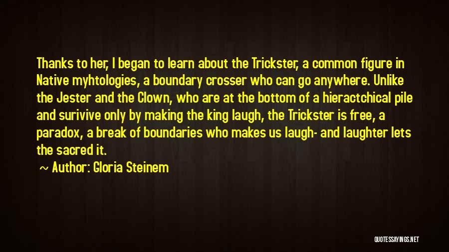 Gloria Steinem Quotes: Thanks To Her, I Began To Learn About The Trickster, A Common Figure In Native Myhtologies, A Boundary Crosser Who