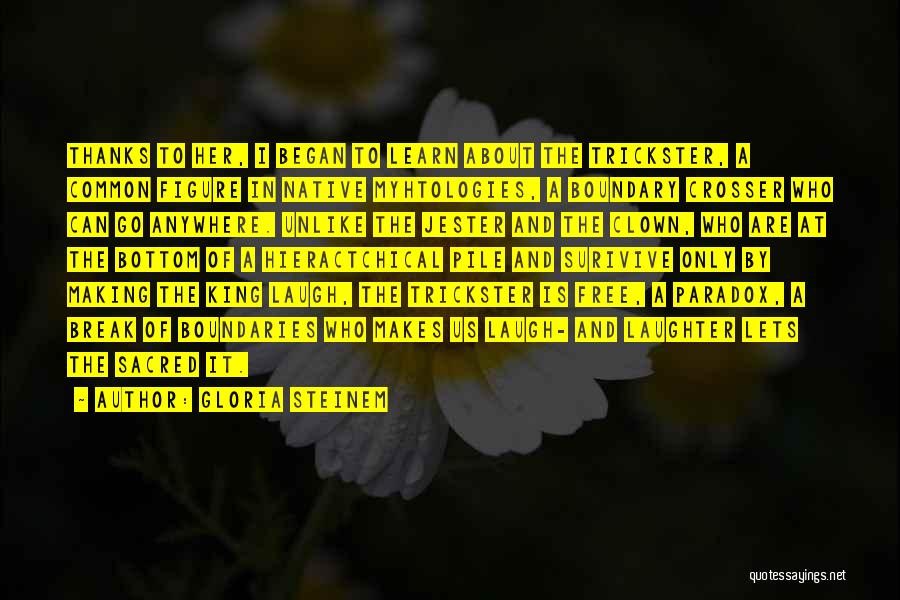 Gloria Steinem Quotes: Thanks To Her, I Began To Learn About The Trickster, A Common Figure In Native Myhtologies, A Boundary Crosser Who