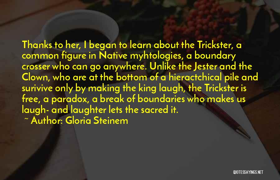 Gloria Steinem Quotes: Thanks To Her, I Began To Learn About The Trickster, A Common Figure In Native Myhtologies, A Boundary Crosser Who