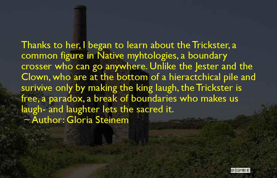 Gloria Steinem Quotes: Thanks To Her, I Began To Learn About The Trickster, A Common Figure In Native Myhtologies, A Boundary Crosser Who