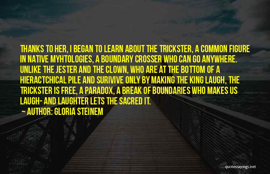 Gloria Steinem Quotes: Thanks To Her, I Began To Learn About The Trickster, A Common Figure In Native Myhtologies, A Boundary Crosser Who