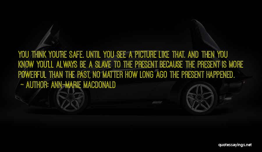 Ann-Marie MacDonald Quotes: You Think You're Safe. Until You See A Picture Like That. And Then You Know You'll Always Be A Slave